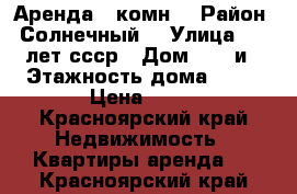 Аренда 1 комн  › Район ­ Солнечный  › Улица ­ 60 лет ссср › Дом ­ 26 и › Этажность дома ­ 17 › Цена ­ 14 - Красноярский край Недвижимость » Квартиры аренда   . Красноярский край